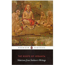 The Roots of Vedanta: Selections From Sankara's Writings